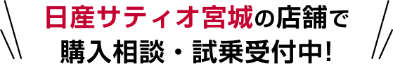日産サティオ宮城の店舗で購入相談・試乗受付中!
