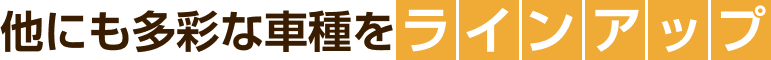 他にも多彩な車種をラインアップ
