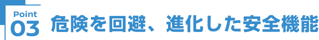 Point03 危険を回避、進化した安全機能