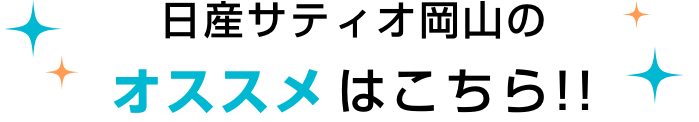 日産サティオ岡山のオススメはこちら!!