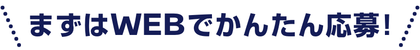まずはWEBでかんたん応募!