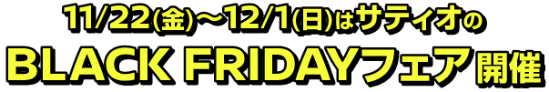 11/22(金)～12/1(日)はサティオのBLACK FRIDAYフェア開催