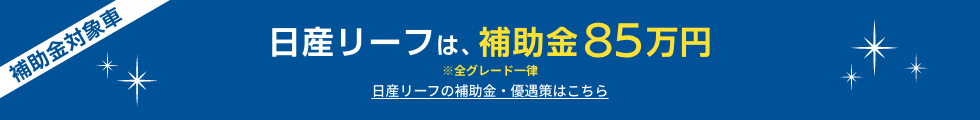 日産リーフは、補助金85万円 ※全グレード一律 日産リーフの補助金・優遇策はこちら