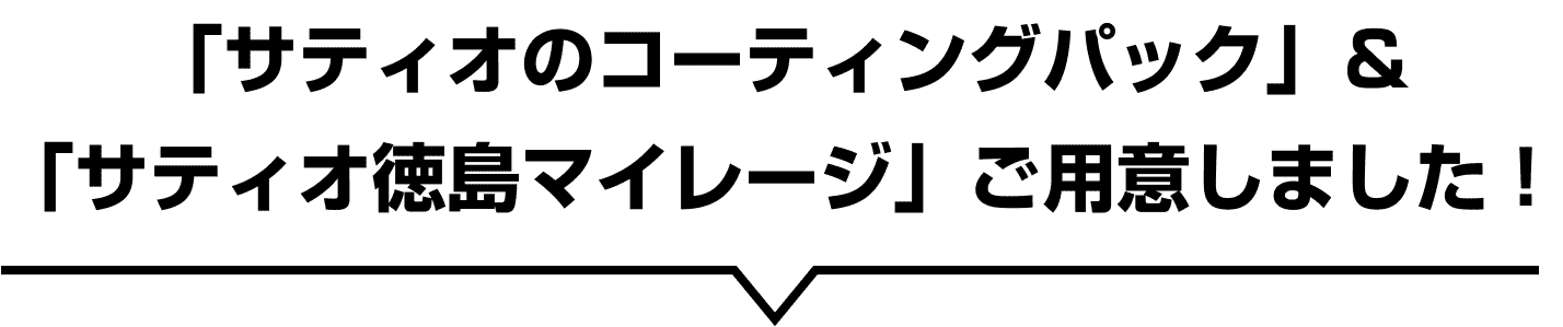 「サティオのコーティングパック」&「サティオ徳島マイレージ」ご用意しました！