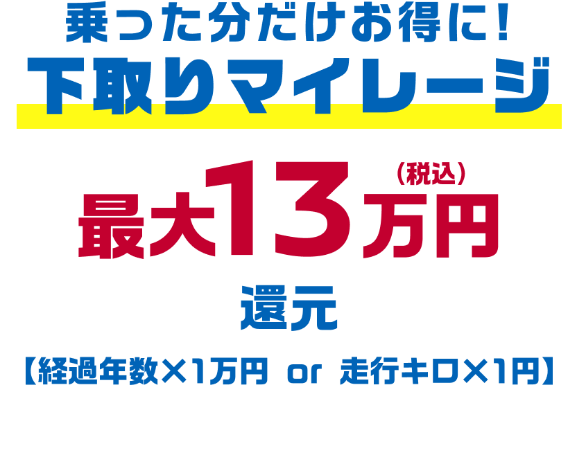 乗った分だけお得に!下取りマイレージ 最大13万円（税込）還元【経過年数×1万円 or 走行キロ×1円】