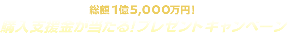 総額1億5,000万円!購入支援金が当たる！プレゼントキャンペーン