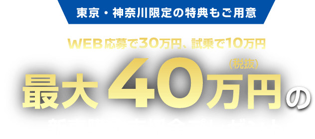 WEB応募で3O万円、試乗で1O万円 最大40万円(税抜)の 新車購入支援金プレゼント