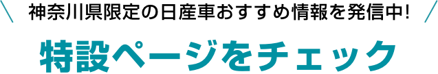 神奈川県限定の日産車おすすめ情報を発信中!特設ページをチェック