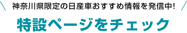 神奈川県限定の日産車おすすめ情報を発信中！特設ページをチェック