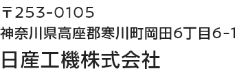 〒253-0105 神奈川県高座郡寒川町岡田6丁目6-1 日産工機株式会社