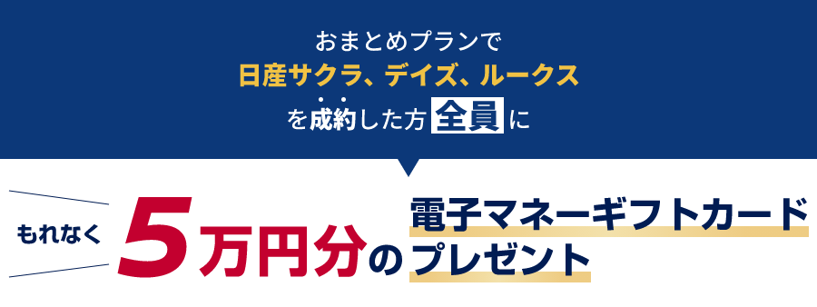おまとめプランで日産サクラ、デイズ、ルークスを成約した方全員にもれなく5万円分の電子マネーギフトカードプレゼント