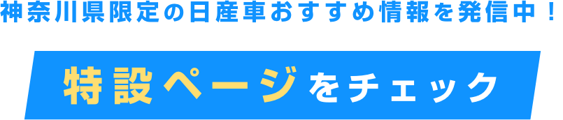 神奈川県限定の日産車おすすめ情報を発信中!特設ページをチェック