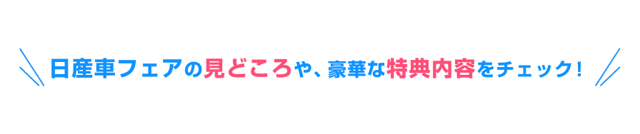 日産車フェアの見どころや、豪華な特典内容をチェック!