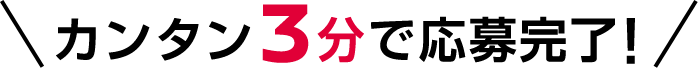 カンタン3分で応募完了!