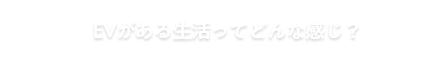 EVがある生活ってどんな感じ？