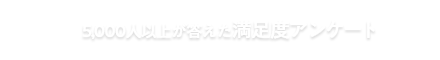 5,000人以上が答えた満足度アンケート