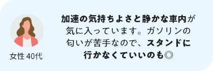 加速の気持ちよさと静かな車内が気に入っています。ガソリンの匂いが苦手なので、スタンドに行かなくていいのも◎
