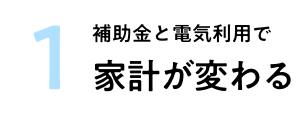 1 補助金と電気利用で家計が変わる