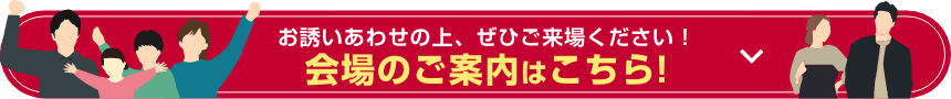 お誘いあわせの上、ぜひご来場ください！会場のご案内はこちら！