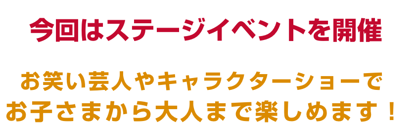 今回はステージイベントを開催 お笑い芸人やキャラクターショーでお子さまから大人まで楽しめます！