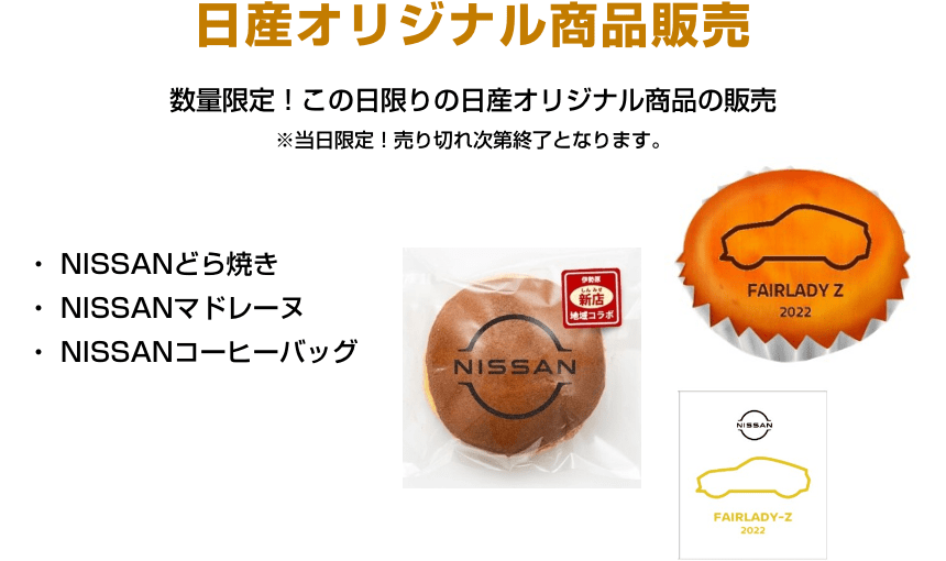 日産オリジナル商品販売 数量限定！この日限りの日産オリジナル商品の販売 ※当日限定！売り切れ次第終了となります。NISSANどら焼き、NISSANマドレーヌ、NISSANコーヒーバッグ