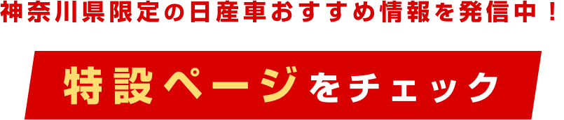 神奈川県限定の日産車おすすめ情報を発信中!特設ページをチェック