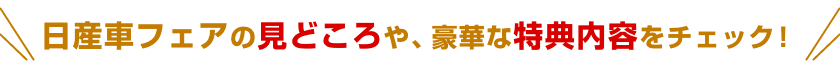 日産車フェアの見どころや、豪華な特典内容をチェック！