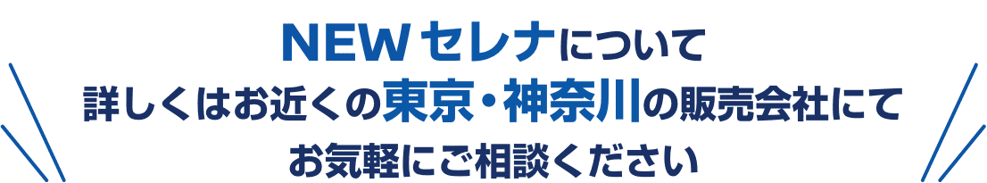 NEW セレナについて詳しくはお近くの東京・神奈川の販売会社にてお気軽にご相談ください
