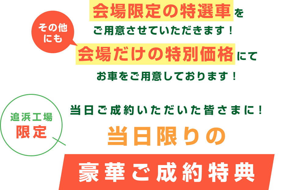 会場限定の特選車をご用意させていただきます！その他にも会場だけの特別価格にてお車をご用意しております！追浜工場限定 当日ご成約いただいた皆さまに！当日限りの豪華ご成約特典