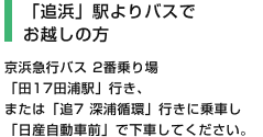 [「追浜」駅よりバスでお越しの方] 京浜急行バス 2番乗り場「田17田浦駅」行き、または「追7 深浦循環」行きに乗車し「日産自動車前」で下車してください。