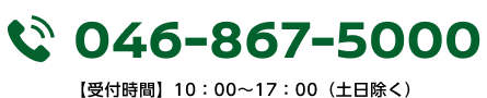 TEL 046-867-5000 【受付時間】10：00～17：00（土日除く）