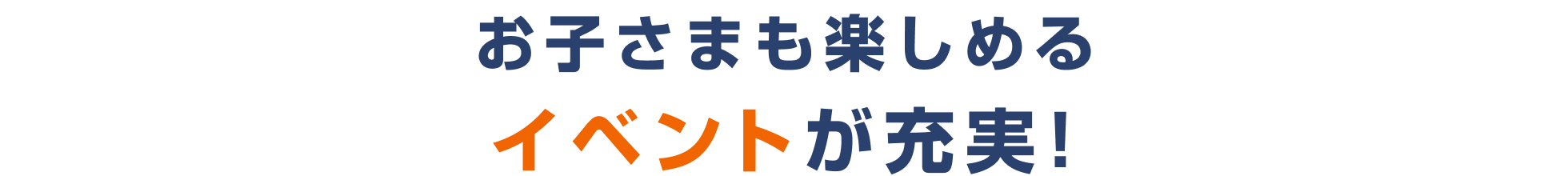 お子さまも楽しめるイベントが充実！