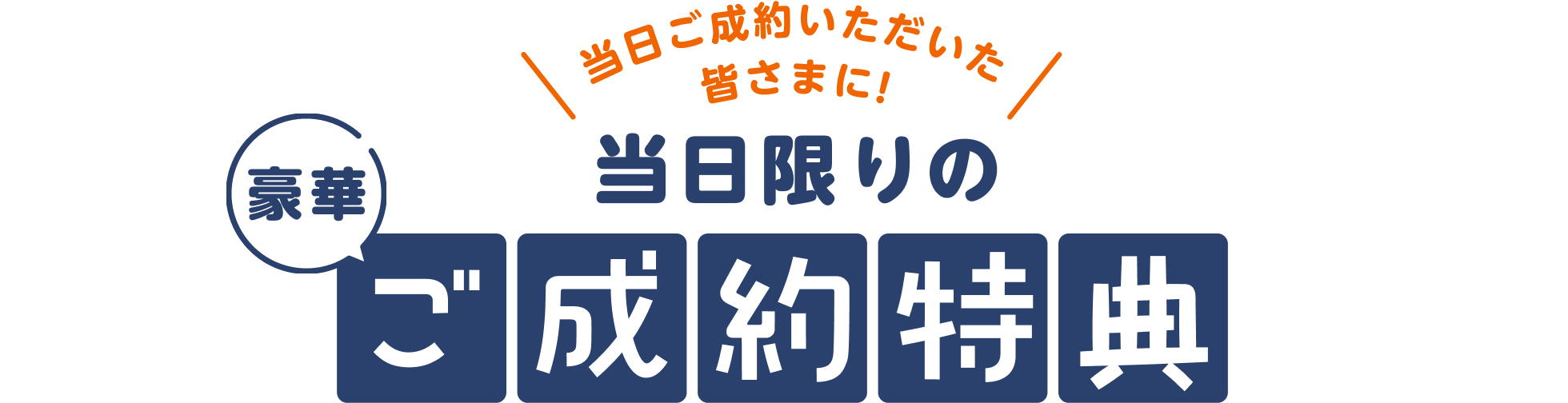 当日ご成約いただいた皆さまに！当日限りの豪華ご成約特典