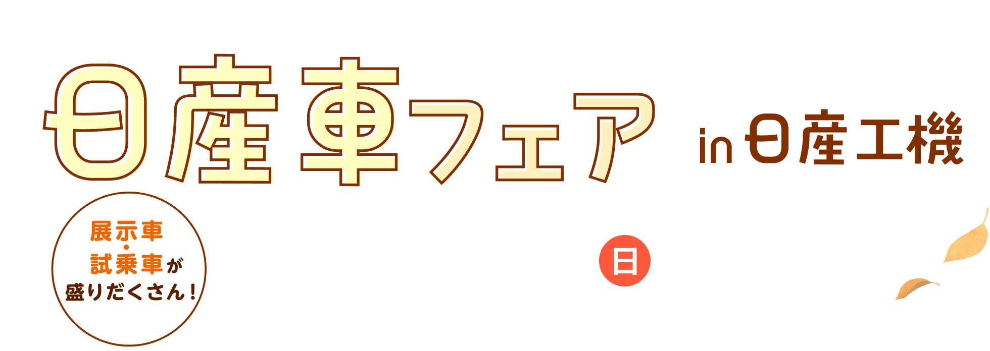 家族みんなで楽しめるイベントが盛りだくさん！日産車フェア in 日産工機 展示車・試乗車が盛りだくさん！ 開催日 2026.11.8（日）10:00～15:00 ※雨天決行・荒天中止