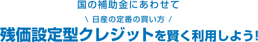 国の補助金にあわせて日産の定番の買い方残価設定型クレジットを賢く利用しよう!