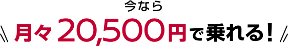 今なら月々20,500円で乗れる!