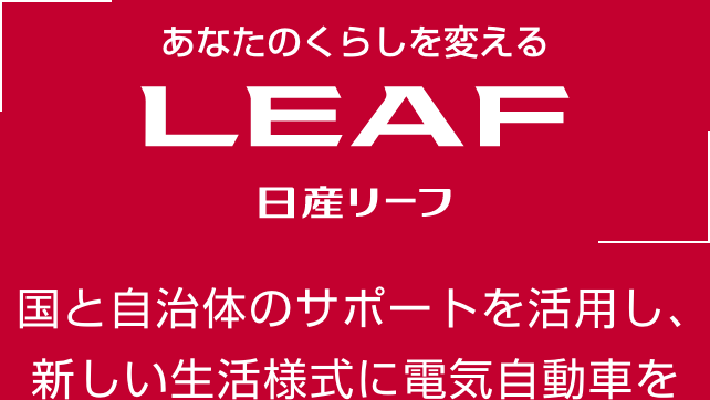 あなたのくらしを変える LEAF 日産リーフ 国と自治体のサポートを活用し、新しい生活様式に電気自動車を
