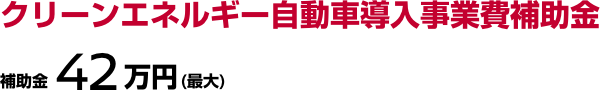 クリーンエネルギー自動車導入事業費補助金 補助金42万円(最大)