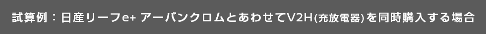 試算例:日産リーフe+ アーバンクロムとあわせてV2H(充放電器)を同時購入する場合