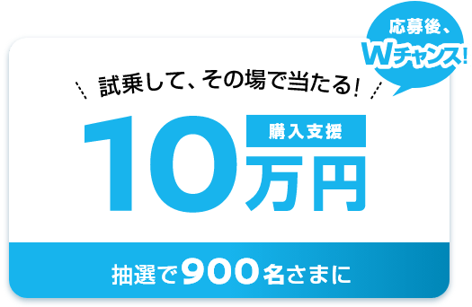 試乗して、その場で当たる！購入支援10万円 抽選で900名さまに