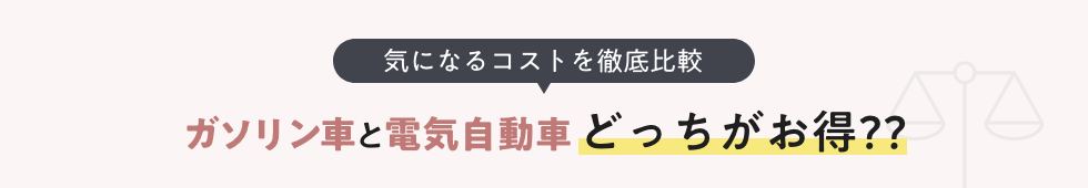 気になるコストを徹底比較 ガソリン車と電気自動車 どっちがお得??