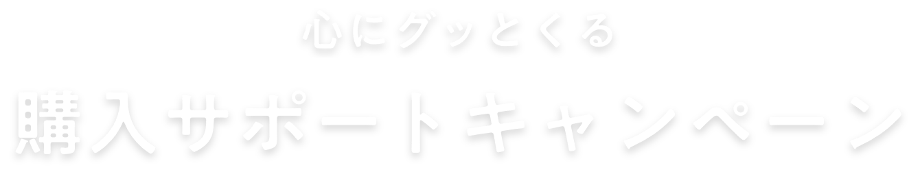 心にグッとくる購入サポートキャンペーン