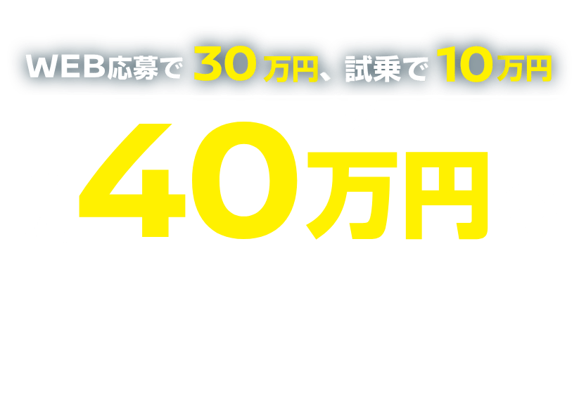 WEB応募で30万円、試乗で10万円 最大40万円（税抜）の新車購入支援金プレゼント