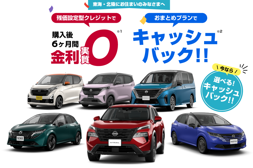 東海・北陸にお住まいのみなさまへ 残価設定型クレジットで購入後6ヶ月間金利実質0※2 おまとめプランでキャッシュバック※3 今なら選べる！キャッシュバック！！