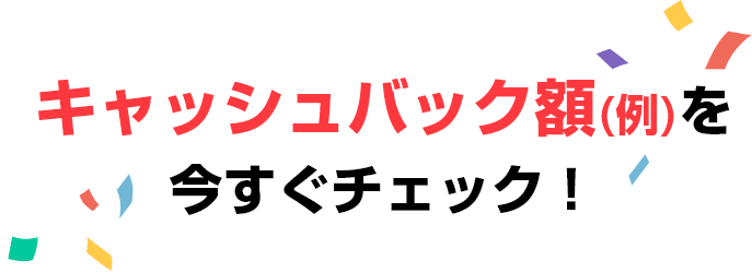 キャッシュバック額(例)を今すぐチェック！