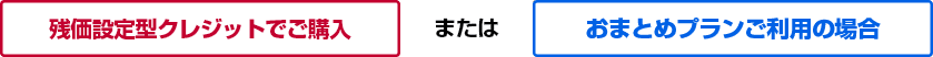 残価設定型クレジットでご購入またはおまとめプランご利用の場合