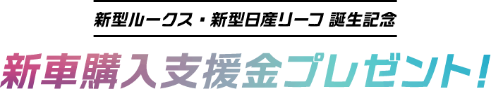 新型ルークス・新型日産リーフ 誕生記念 新車購入支援金プレゼント！