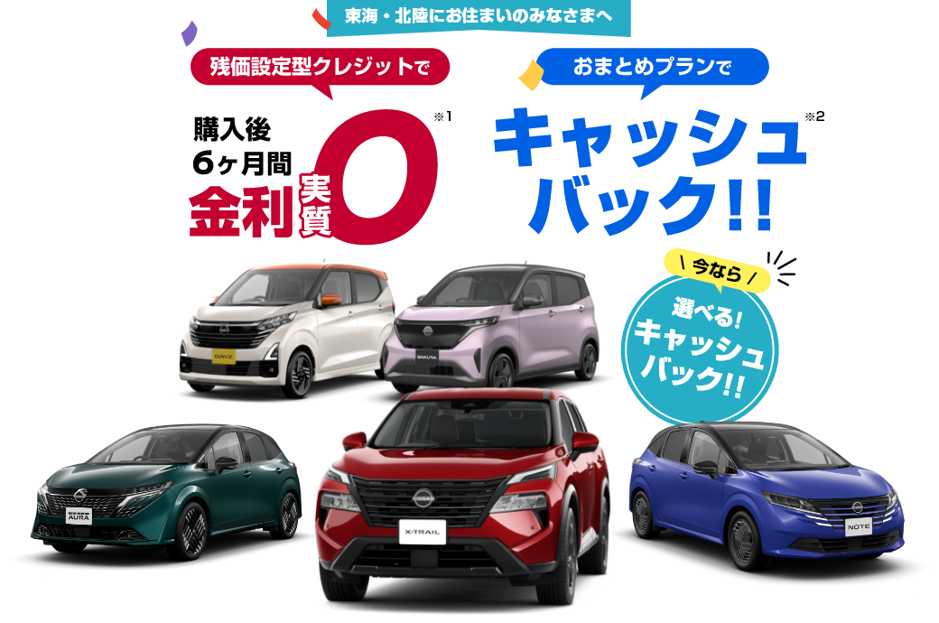 東海・北陸にお住まいのみなさまへ 残価設定型クレジットで購入後6ヶ月間金利実質0※2 おまとめプランでキャッシュバック※3 今なら選べる！キャッシュバック！！