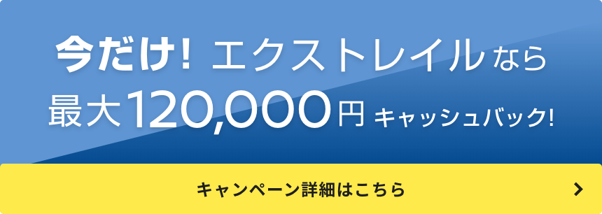 今だけ! エクストレイルなら最大120,000円キャッシュバック! キャンペーン詳細はこちら