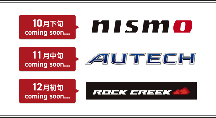 10月下旬coming soon... NISMO/ 11月中旬coming soon... AUTECH / 12月初旬coming soon... ROCK CREEK
